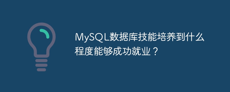 성공적으로 취업하려면 MySQL 데이터베이스 기술을 어느 정도 개발할 수 있습니까?