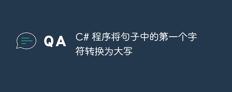 C# 程序将句子中的第一个字符转换为大写