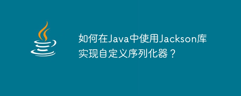 Bagaimana untuk melaksanakan serializer tersuai di Java menggunakan perpustakaan Jackson?