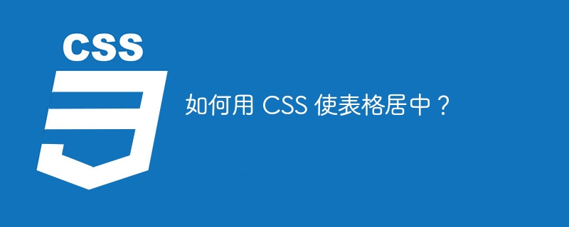 如何用 CSS 使表格居中？