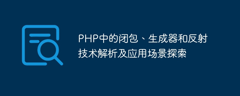 Analisis penutupan, penjana dan teknologi refleksi dalam PHP dan penerokaan senario aplikasi