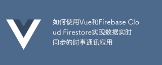 如何使用Vue和Firebase Cloud Firestore实现数据实时同步的时事通讯应用