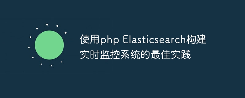 使用php Elasticsearch构建实时监控系统的最佳实践