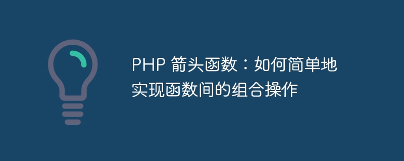 PHP 箭头函数：如何简单地实现函数间的组合操作