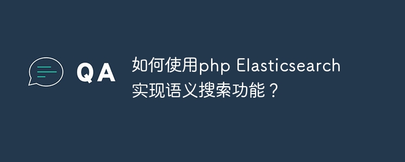 如何使用php Elasticsearch实现语义搜索功能？