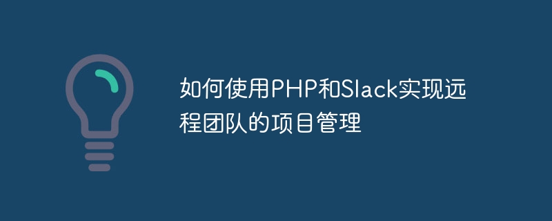 PHP와 Slack을 사용하여 원격 팀을 위한 프로젝트 관리를 구현하는 방법