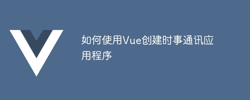 如何使用Vue创建时事通讯应用程序