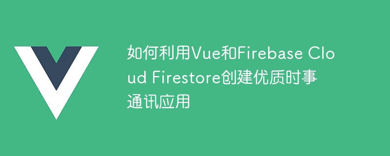 如何利用Vue和Firebase Cloud Firestore创建优质时事通讯应用