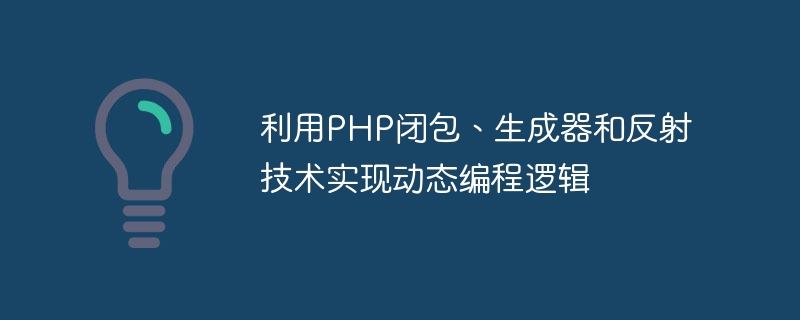 Implementieren Sie dynamische Programmierlogik mithilfe von PHP-Verschlüssen, Generatoren und Reflexionstechnologie