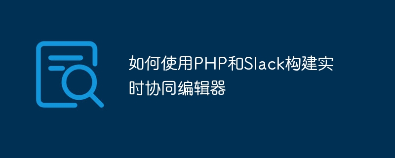 PHP와 Slack을 사용하여 실시간 협업 편집기를 구축하는 방법