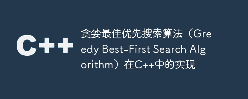 贪婪最佳优先搜索算法（Greedy Best-First Search Algorithm）在C++中的实现