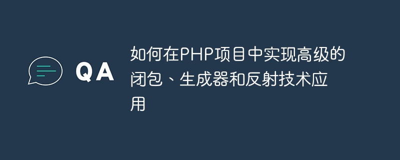 PHP プロジェクトで高度なクロージャ、ジェネレータ、リフレクション テクノロジ アプリケーションを実装する方法