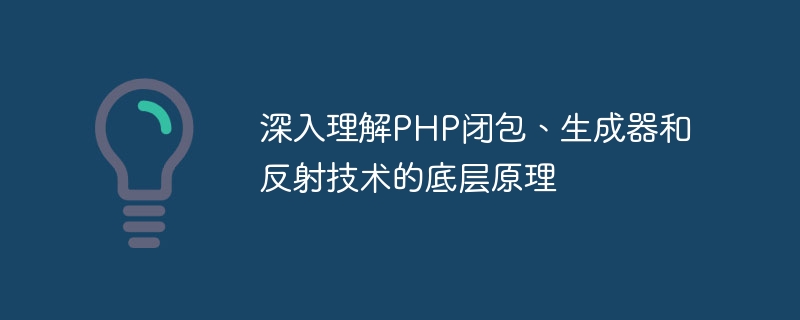 PHP 클로저, 생성기 및 리플렉션 기술의 기본 원리를 깊이 이해합니다.