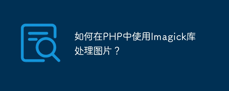 如何在PHP中使用Imagick库处理图片？