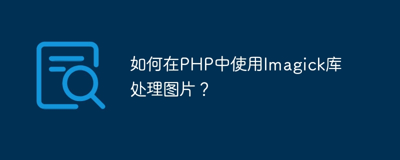 Bagaimana untuk menggunakan perpustakaan Imagick untuk memproses imej dalam PHP?