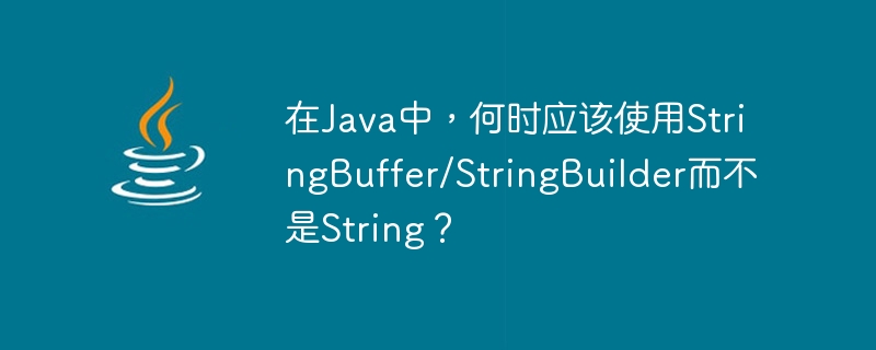 Di Jawa, bilakah anda harus menggunakan StringBuffer/StringBuilder dan bukannya String?