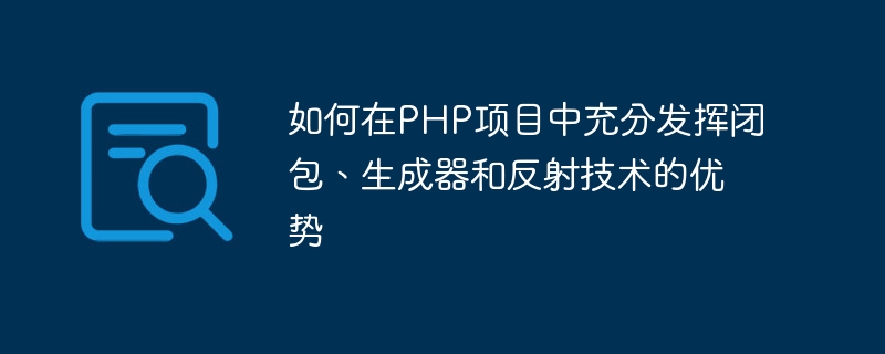 PHP プロジェクトでクロージャ、ジェネレータ、リフレクション テクノロジーを最大限に活用する方法