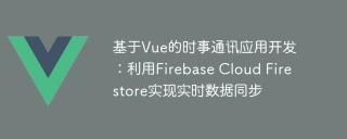 基于Vue的时事通讯应用开发:利用Firebase Cloud Firestore实现实时数据同步