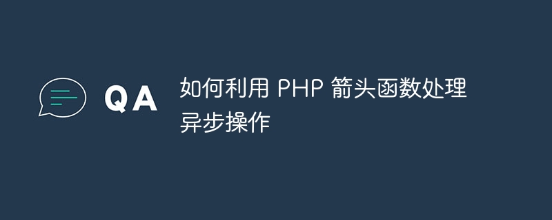 如何利用 PHP 箭头函数处理异步操作