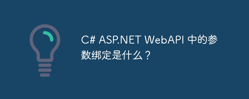 C# ASP.NET WebAPI 中的参数绑定是什么？