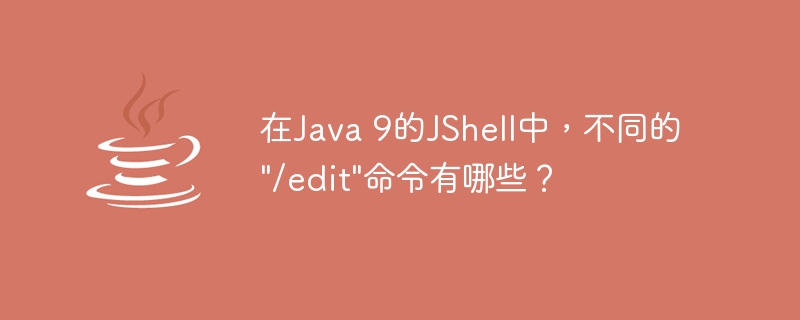 在Java 9的JShell中，不同的"/edit"命令有哪些？