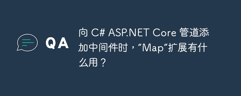 向 C# ASP.NET Core 管道添加中间件时，“Map”扩展有什么用？