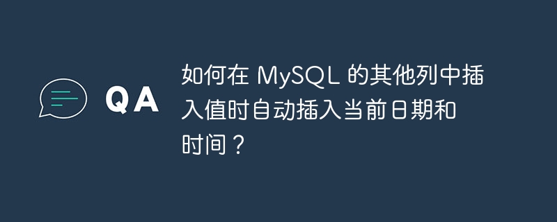 如何在 MySQL 的其他列中插入值时自动插入当前日期和时间？