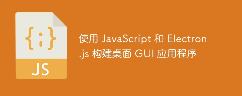 使用 JavaScript 和 Electron.js 构建桌面 GUI 应用程序