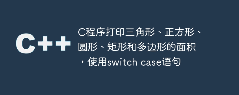 C程序打印三角形、正方形、圆形、矩形和多边形的面积，使用switch case语句