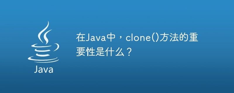 Quelle est l’importance de la méthode clone() en Java ?