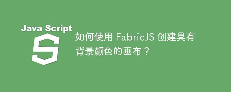 如何使用 FabricJS 创建具有背景颜色的画布？