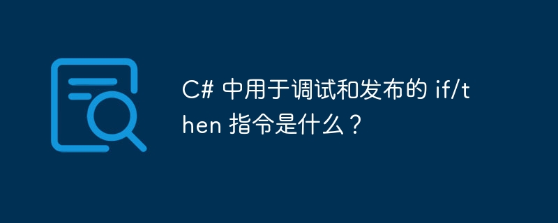 C# 中用于调试和发布的 if/then 指令是什么？