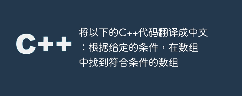 Traduisez le code C++ suivant en chinois : Selon les conditions données, recherchez le tableau qui répond aux conditions dans le tableau