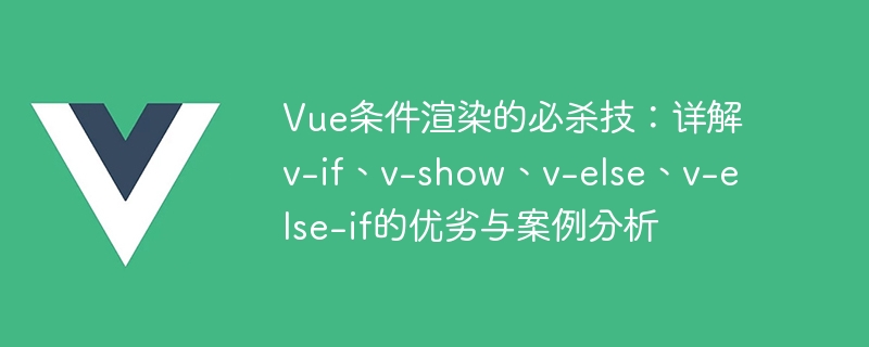 Vue 条件付きレンダリングの極楽: v-if、v-show、v-else、v-else-if の利点と欠点の詳細な説明と事例分析