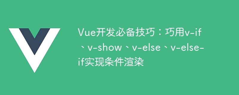 Compétences essentielles pour le développement de Vue : utilisation intelligente de v-if, v-show, v-else, v-else-if pour réaliser un rendu conditionnel