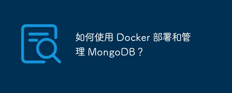 如何使用 Docker 部署和管理 MongoDB？