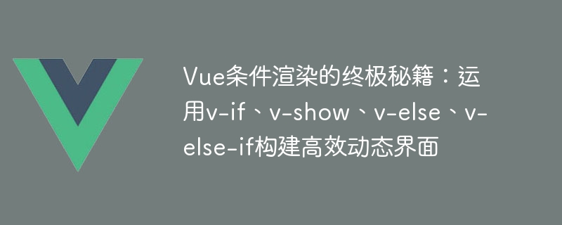 Vue 조건부 렌더링의 궁극적인 비밀: v-if, v-show, v-else, v-else-if를 사용하여 효율적인 동적 인터페이스 구축