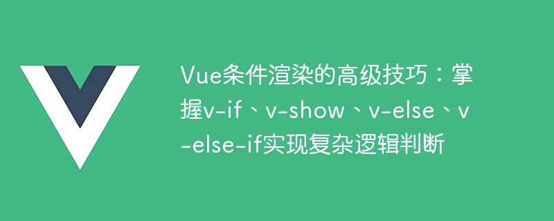 Compétences avancées en rendu conditionnel Vue : maîtriser v-if, v-show, v-else, v-else-if pour implémenter des jugements logiques complexes