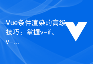 Vue 条件付きレンダリングの高度なスキル: v-if、v-show、v-else、v-else-if をマスターして、複雑な論理的判断を実装する