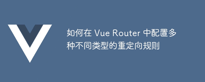 如何在 Vue Router 中配置多种不同类型的重定向规则