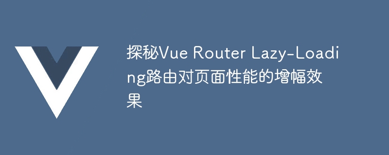 探秘Vue Router Lazy-Loading路由对页面性能的增幅效果