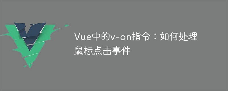 Vue の v-on ディレクティブ: マウス クリック イベントを処理する方法