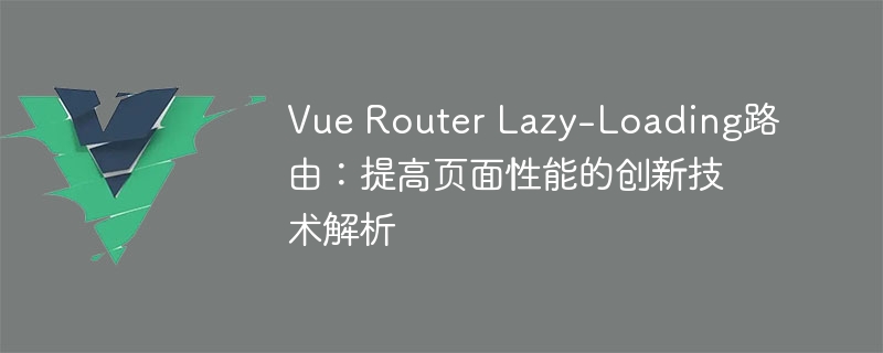 Vue Router Lazy-Loading路由：提高页面性能的创新技术解析