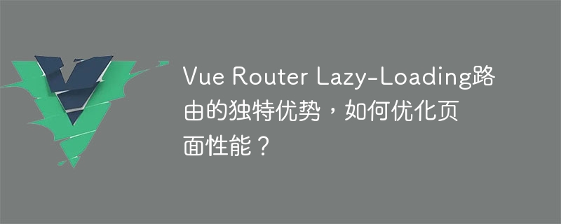 Vue Router Lazy-Loading路由的独特优势，如何优化页面性能？