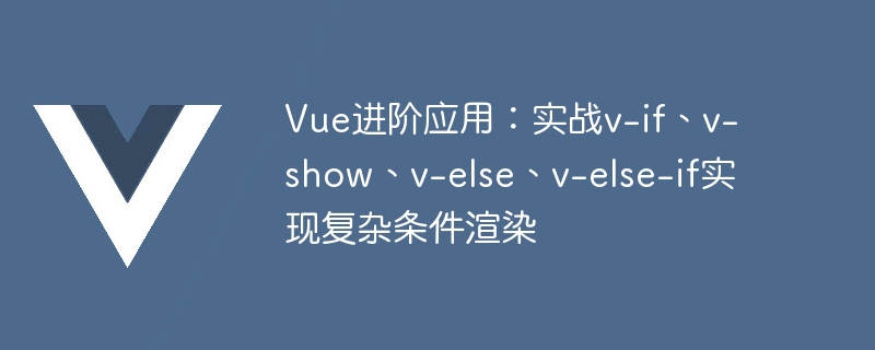 Application avancée de Vue : utilisation pratique de v-if, v-show, v-else, v-else-if pour obtenir un rendu conditionnel complexe