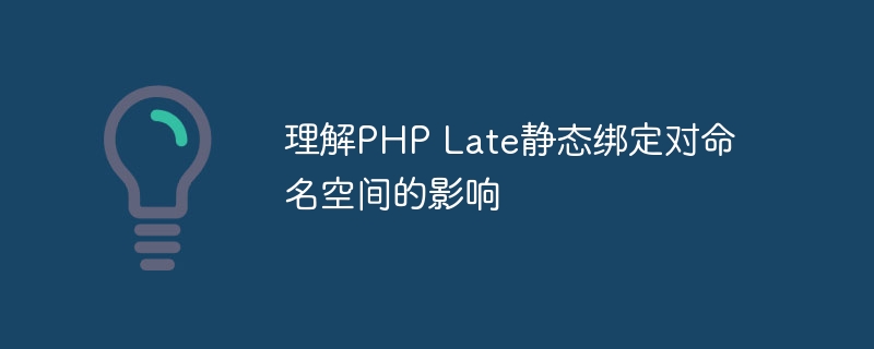 理解PHP Late静态绑定对命名空间的影响