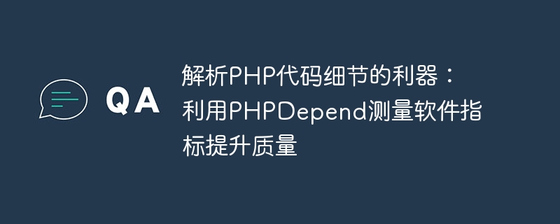 解析PHP代码细节的利器：利用PHPDepend测量软件指标提升质量