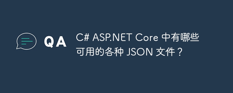 C# ASP.NET Core 中有哪些可用的各种 JSON 文件？