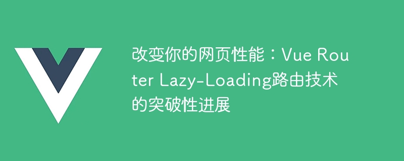 改变你的网页性能：Vue Router Lazy-Loading路由技术的突破性进展