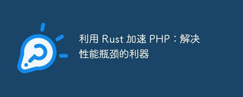 利用 Rust 加速 PHP：解决性能瓶颈的利器